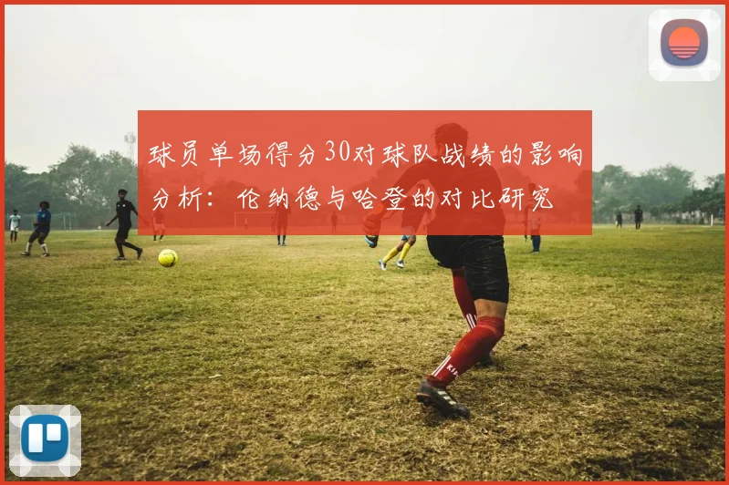 球员单场得分30对球队战绩的影响分析：伦纳德与哈登的对比研究