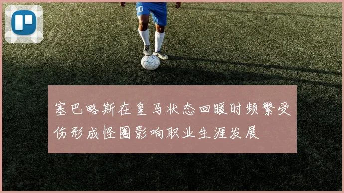 塞巴略斯在皇马状态回暖时频繁受伤形成怪圈影响职业生涯发展