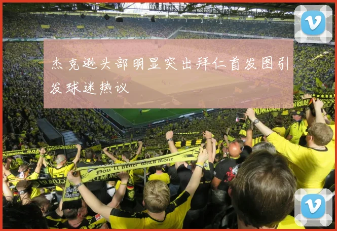 杰克逊头部明显突出拜仁首发图引发球迷热议
