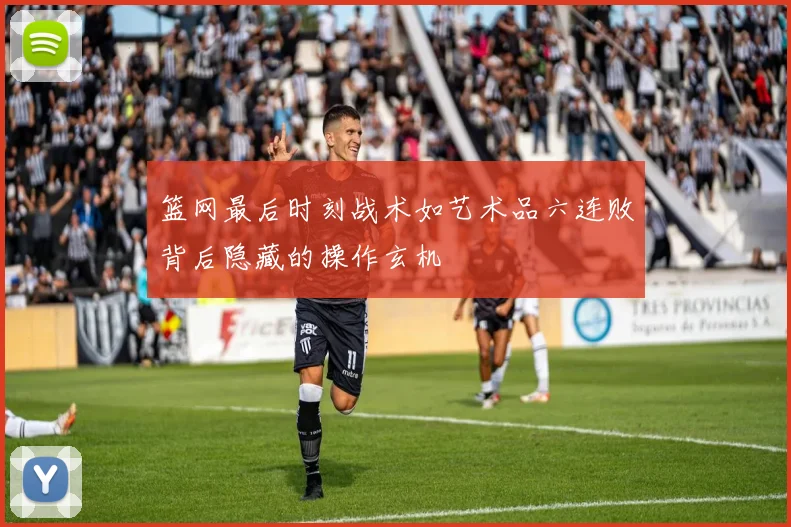 篮网最后时刻战术如艺术品六连败背后隐藏的操作玄机