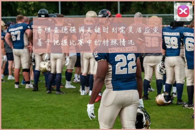 普理查德强调关键时刻需灵活应变善于把握比赛中的特殊情况