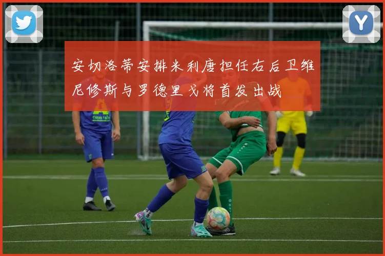 安切洛蒂安排米利唐担任右后卫维尼修斯与罗德里戈将首发出战