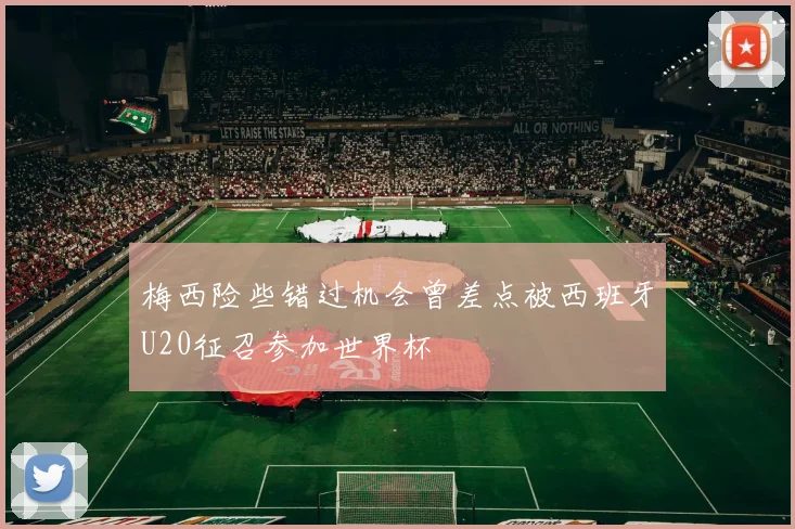 梅西险些错过机会曾差点被西班牙U20征召参加世界杯