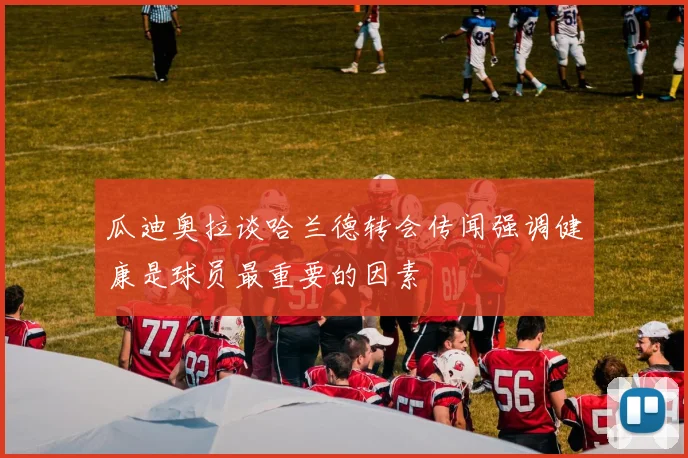 瓜迪奥拉谈哈兰德转会传闻强调健康是球员最重要的因素