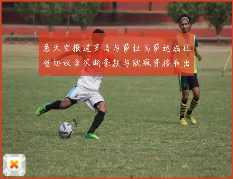 意天空报道罗马与萨拉戈萨达成租借协议含买断条款与欧冠资格和出场数挂钩
