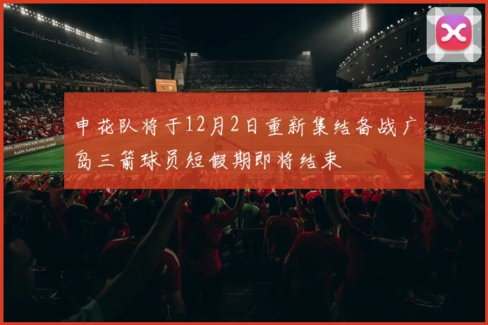 申花队将于12月2日重新集结备战广岛三箭球员短假期即将结束