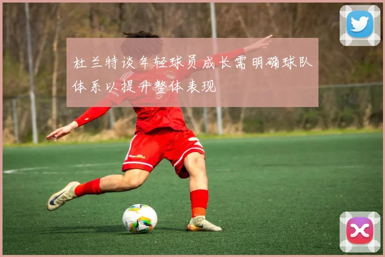 杜兰特谈年轻球员成长需明确球队体系以提升整体表现