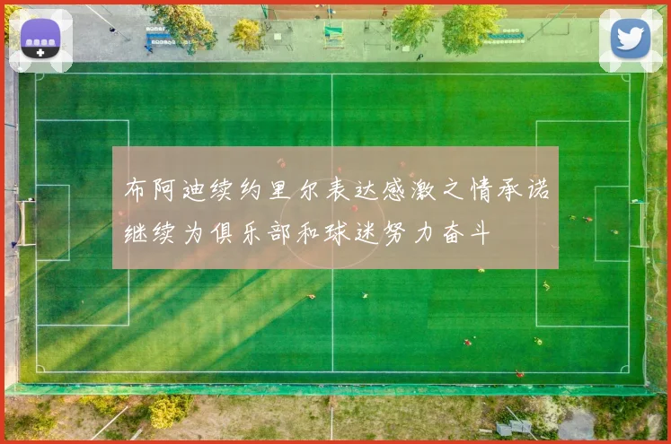 布阿迪续约里尔表达感激之情承诺继续为俱乐部和球迷努力奋斗