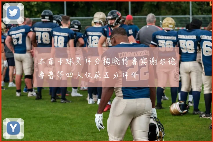 本菲卡球员评分揭晓特鲁宾谢尔德鲁普等四人仅获五分评价