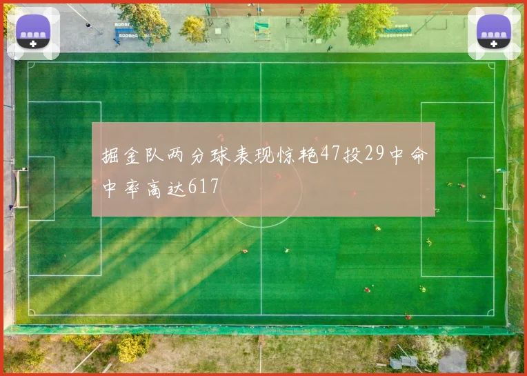 掘金队两分球表现惊艳47投29中命中率高达617