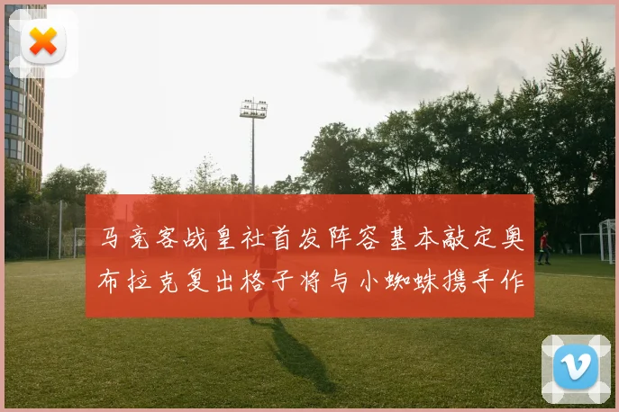 马竞客战皇社首发阵容基本敲定奥布拉克复出格子将与小蜘蛛携手作战