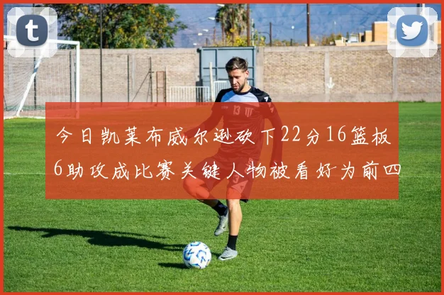 今日凯莱布威尔逊砍下22分16篮板6助攻成比赛关键人物被看好为前四热门