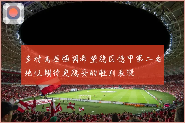 多特高层强调希望稳固德甲第二名地位期待更稳妥的胜利表现