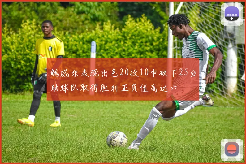 鲍威尔表现出色20投10中砍下25分助球队取得胜利正负值高达六