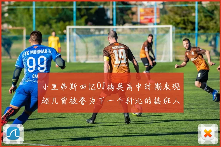 小里弗斯回忆OJ梅奥高中时期表现超凡曾被誉为下一个科比的接班人