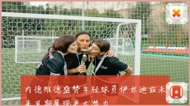 内德维德盛赞年轻球员伊尔迪兹未来可期展现更大潜力
