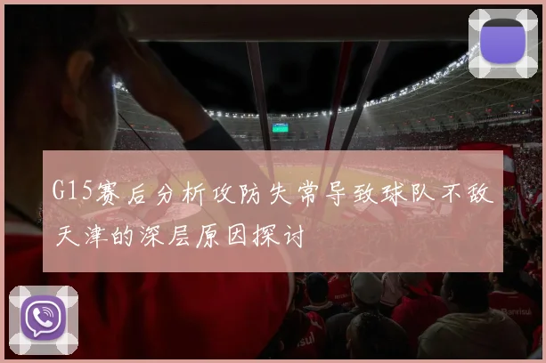 G15赛后分析攻防失常导致球队不敌天津的深层原因探讨